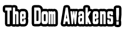 The Dom Awakens!