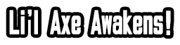 Li'l Axe Awakens!